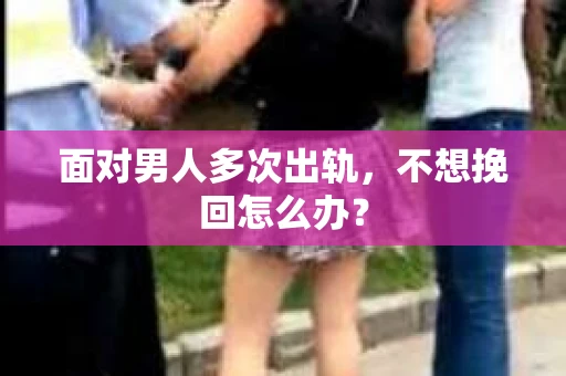 面对男人多次出轨，不想挽回怎么办？