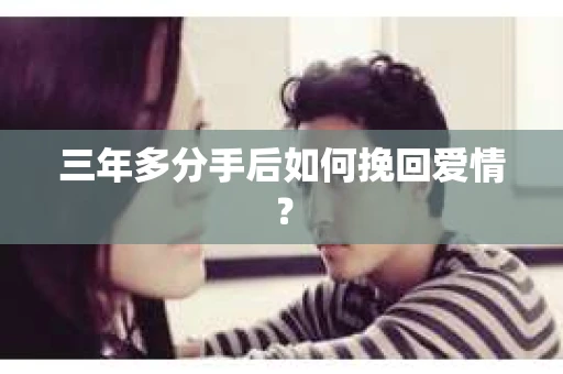 三年多分手后如何挽回爱情？