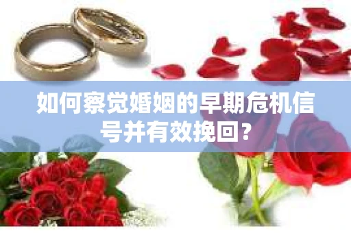 如何察觉婚姻的早期危机信号并有效挽回？