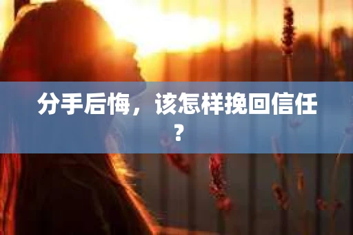 分手后悔，该怎样挽回信任？