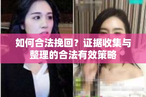 如何合法挽回？证据收集与整理的合法有效策略