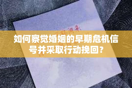 如何察觉婚姻的早期危机信号并采取行动挽回？