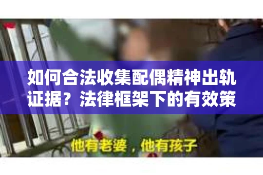 如何合法收集配偶精神出轨证据？法律框架下的有效策略