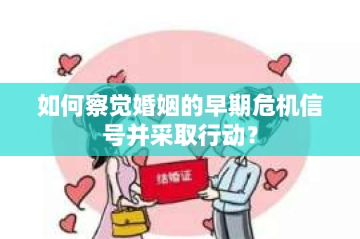 如何察觉婚姻的早期危机信号并采取行动？