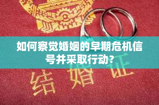 如何察觉婚姻的早期危机信号并采取行动？