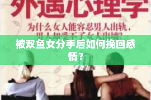 被双鱼女分手后如何挽回感情？