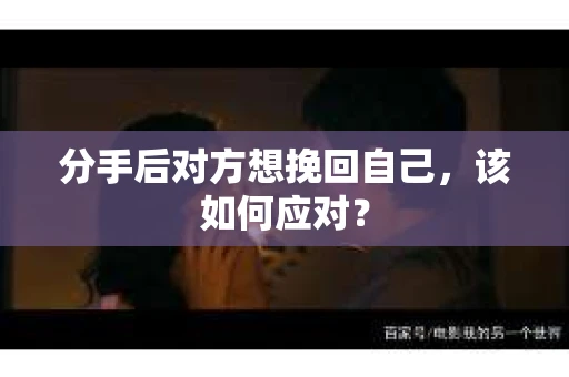 分手后对方想挽回自己，该如何应对？