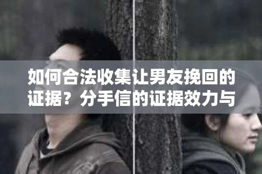 如何合法收集让男友挽回的证据？分手信的证据效力与合法取证策略