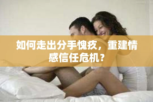 如何走出分手愧疚，重建情感信任危机？