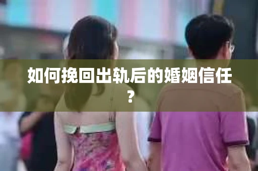 如何挽回出轨后的婚姻信任？