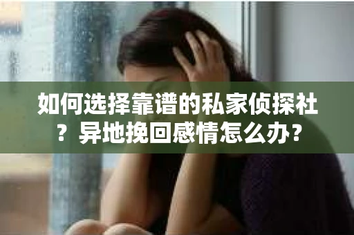 如何选择靠谱的私家侦探社？异地挽回感情怎么办？